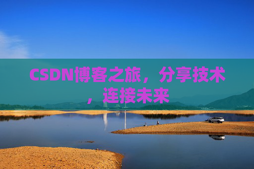 CSDN博客之旅，分享技术，连接未来